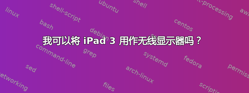 我可以将 iPad 3 用作无线显示器吗？