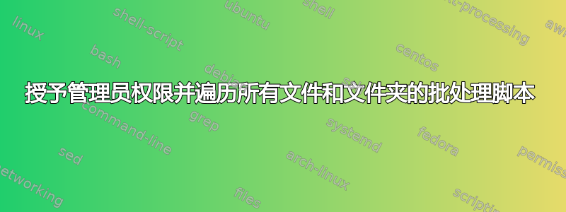 授予管理员权限并遍历所有文件和文件夹的批处理脚本