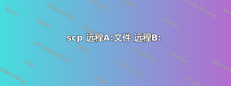 scp 远程A:文件 远程B: