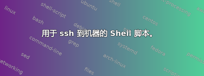 用于 ssh 到机器的 Shell 脚本。 