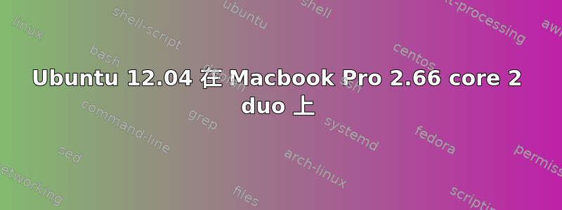 Ubuntu 12.04 在 Macbook Pro 2.66 core 2 duo 上