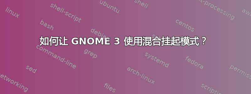 如何让 GNOME 3 使用混合挂起模式？