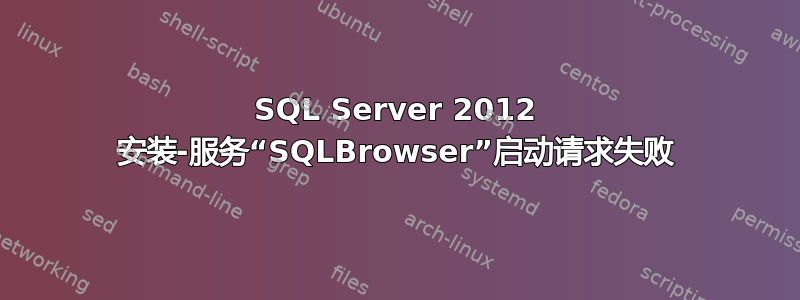 SQL Server 2012 安装-服务“SQLBrowser”启动请求失败