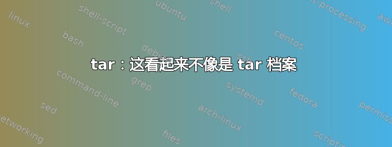 tar：这看起来不像是 tar 档案