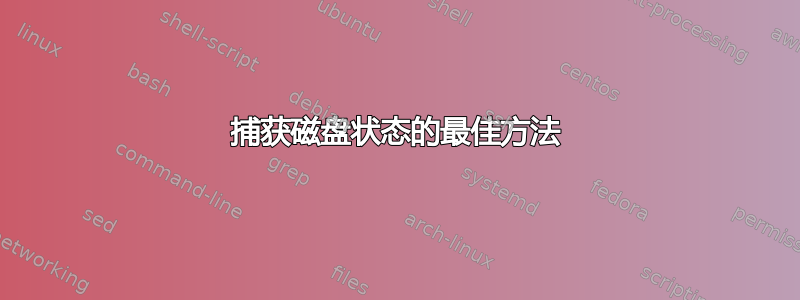 捕获磁盘状态的最佳方法