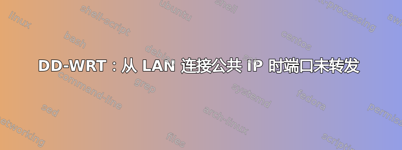 DD-WRT：从 LAN 连接公共 IP 时端口未转发