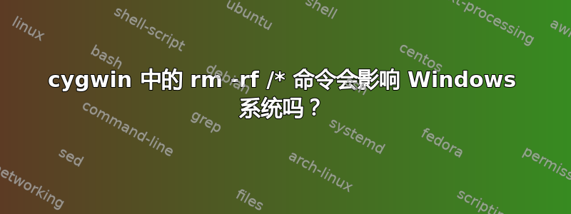 cygwin 中的 rm -rf /* 命令会影响 Windows 系统吗？