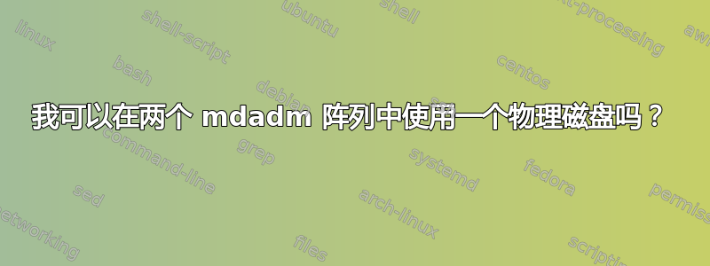 我可以在两个 mdadm 阵列中使用一个物理磁盘吗？