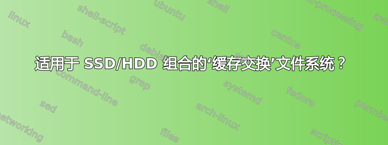 适用于 SSD/HDD 组合的‘缓存交换’文件系统？