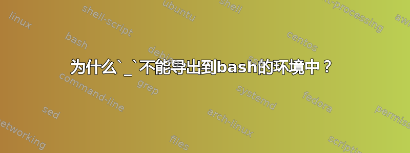 为什么`_`不能导出到bash的环境中？