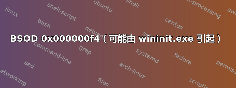 BSOD 0x000000f4（可能由 wininit.exe 引起）