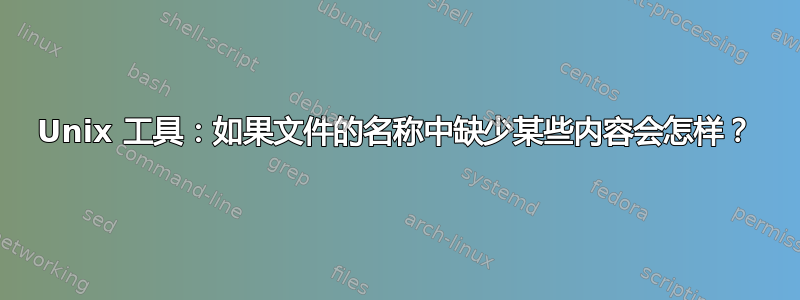 Unix 工具：如果文件的名称中缺少某些内容会怎样？