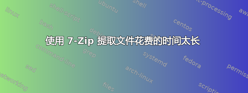 使用 7-Zip 提取文件花费的时间太长