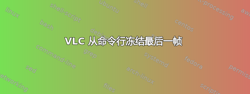 VLC 从命令行冻结最后一帧