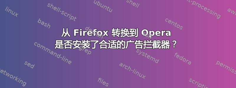 从 Firefox 转换到 Opera 是否安装了合适的广告拦截器？