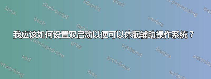 我应该如何设置双启动以便可以休眠辅助操作系统？