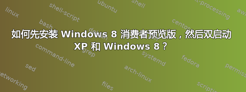 如何先安装 Windows 8 消费者预览版，然后双启动 XP 和 Windows 8？