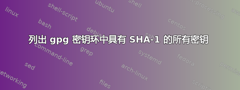 列出 gpg 密钥环中具有 SHA-1 的所有密钥