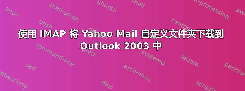 使用 IMAP 将 Yahoo Mail 自定义文件夹下载到 Outlook 2003 中