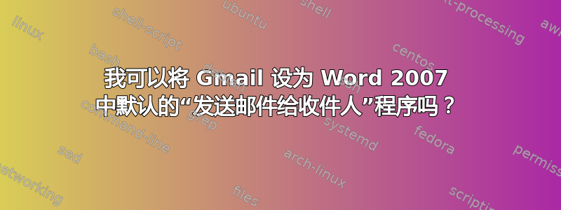 我可以将 Gmail 设为 Word 2007 中默认的“发送邮件给收件人”程序吗？