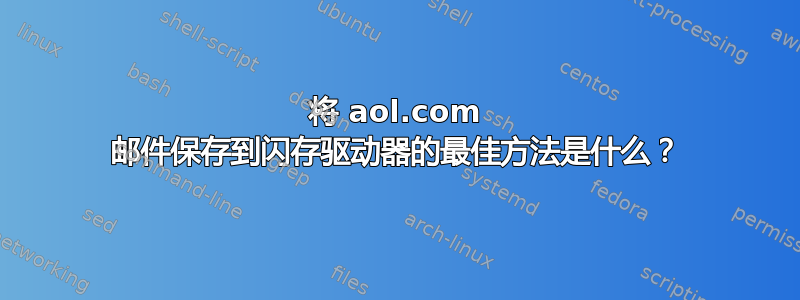 将 aol.com 邮件保存到闪存驱动器的最佳方法是什么？