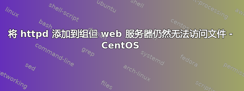 将 httpd 添加到组但 web 服务器仍然无法访问文件 - CentOS