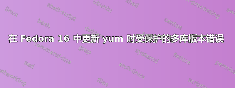 在 Fedora 16 中更新 yum 时受保护的多库版本错误