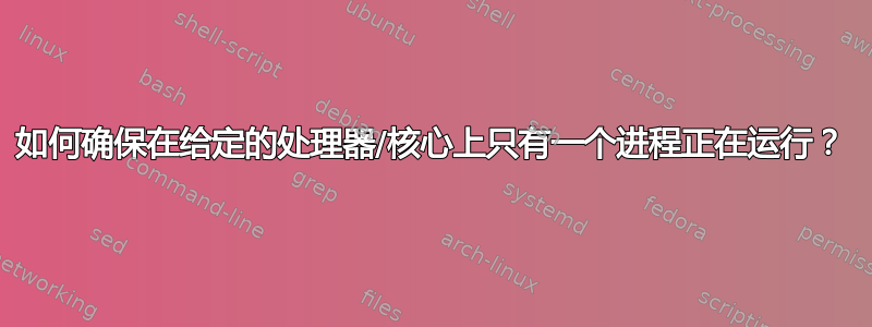 如何确保在给定的处理器/核心上只有一个进程正在运行？