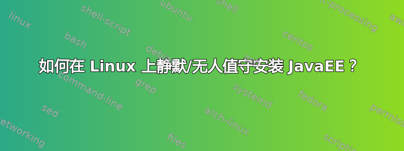 如何在 Linux 上静默/无人值守安装 JavaEE？