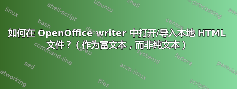 如何在 OpenOffice writer 中打开/导入本地 HTML 文件？（作为富文本，而非纯文本）