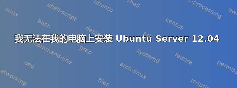 我无法在我的电脑上安装 Ubuntu Server 12.04