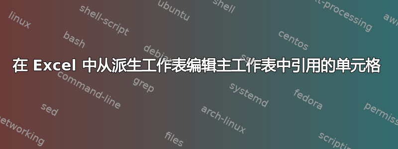 在 Excel 中从派生工作表编辑主工作表中引用的单元格