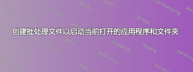 创建批处理文件以启动当前打开的应用程序和文件夹