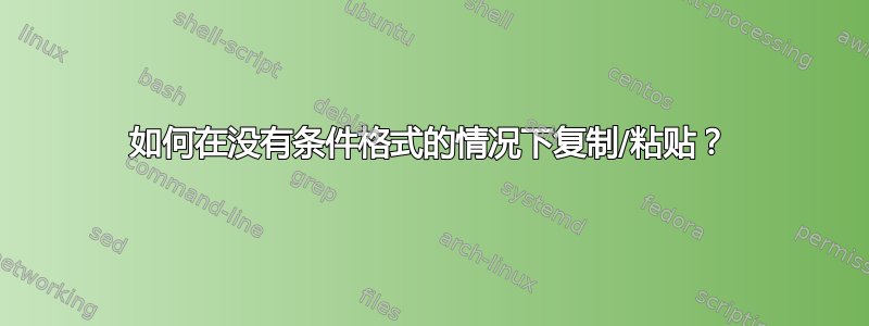 如何在没有条件格式的情况下复制/粘贴？