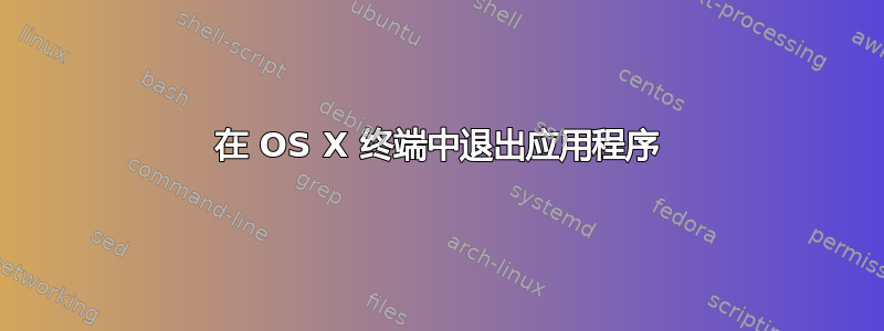 在 OS X 终端中退出应用程序