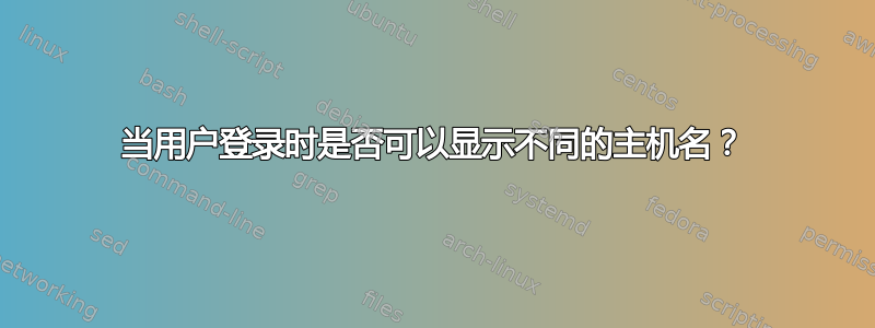 当用户登录时是否可以显示不同的主机名？