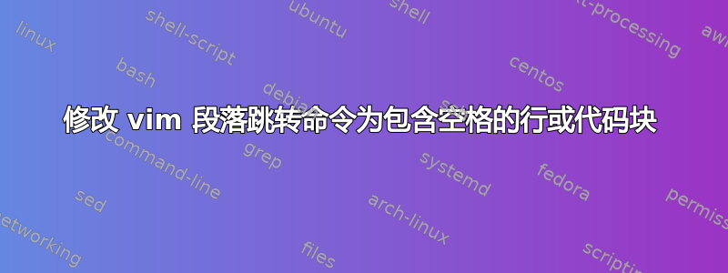 修改 vim 段落跳转命令为包含空格的行或代码块