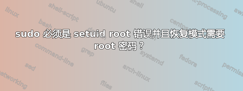 sudo 必须是 setuid root 错误并且恢复模式需要 root 密码？