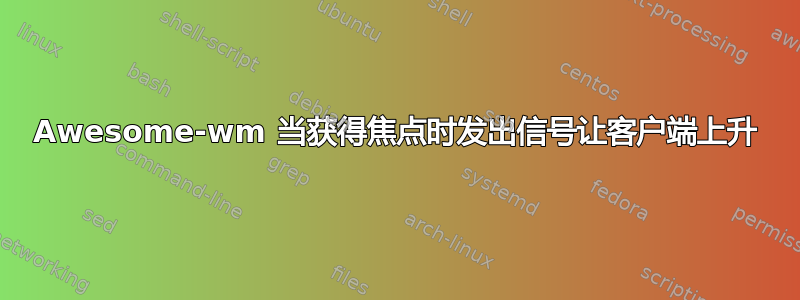 Awesome-wm 当获得焦点时发出信号让客户端上升