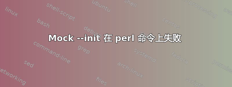 Mock --init 在 perl 命令上失败