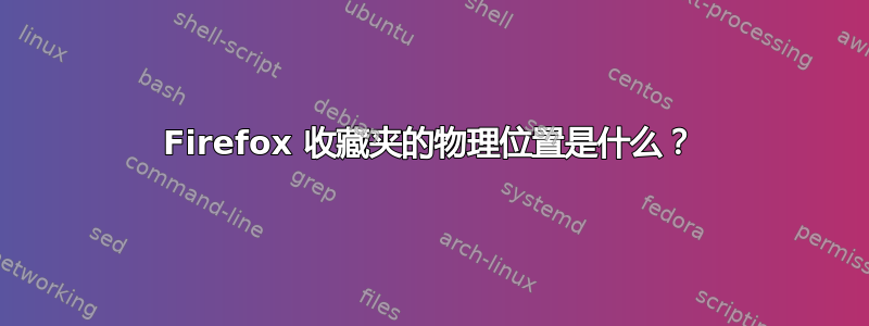 Firefox 收藏夹的物理位置是什么？