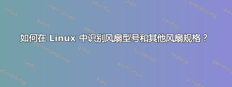 如何在 Linux 中识别风扇型号和其他风扇规格？