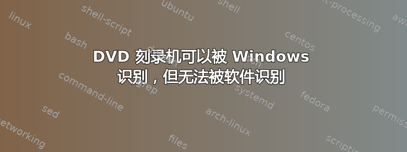 DVD 刻录机可以被 Windows 识别，但无法被软件识别