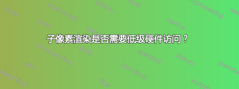 子像素渲染是否需要低级硬件访问？