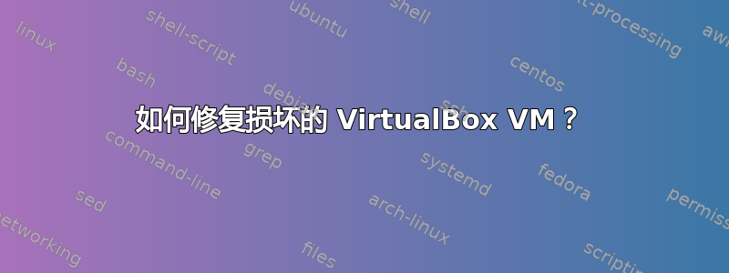 如何修复损坏的 VirtualBox VM？