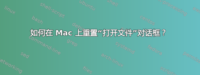 如何在 Mac 上重置“打开文件”对话框？