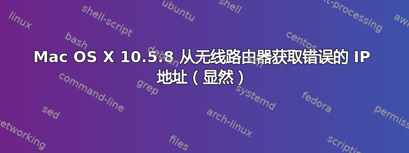 Mac OS X 10.5.8 从无线路由器获取错误的 IP 地址（显然）