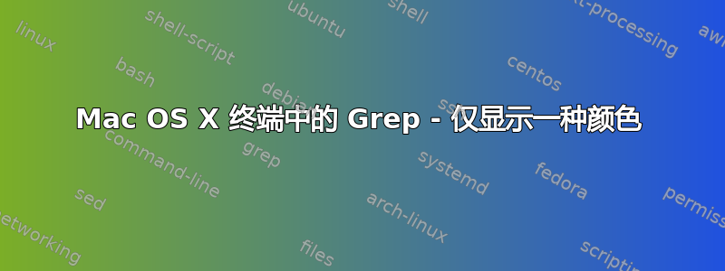 Mac OS X 终端中的 Grep - 仅显示一种颜色