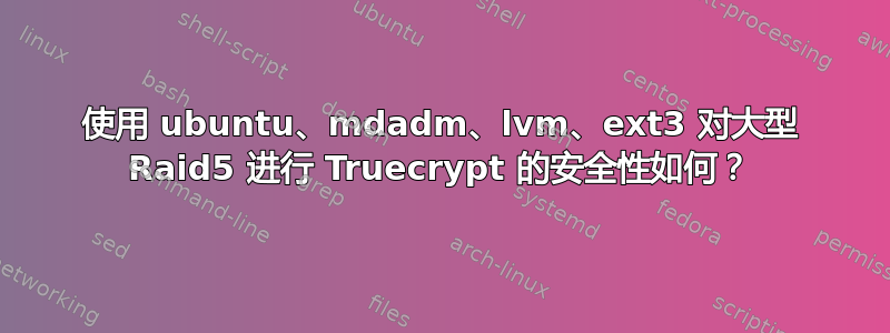 使用 ubuntu、mdadm、lvm、ext3 对大型 Raid5 进行 Truecrypt 的安全性如何？