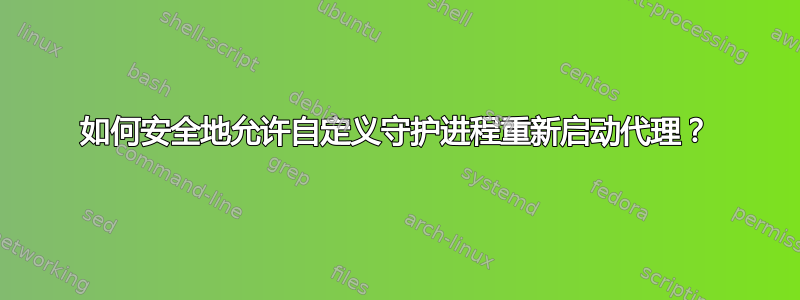 如何安全地允许自定义守护进程重新启动代理？